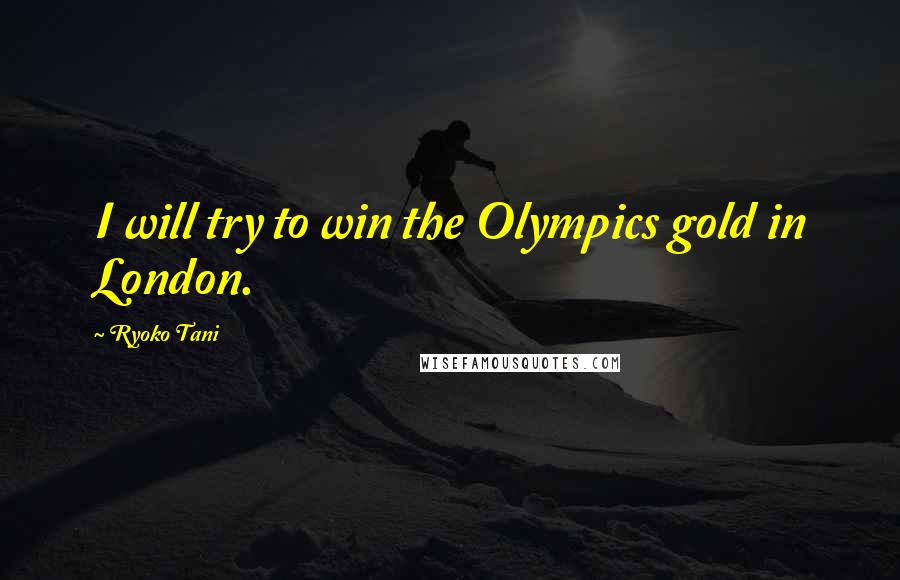 Ryoko Tani Quotes: I will try to win the Olympics gold in London.
