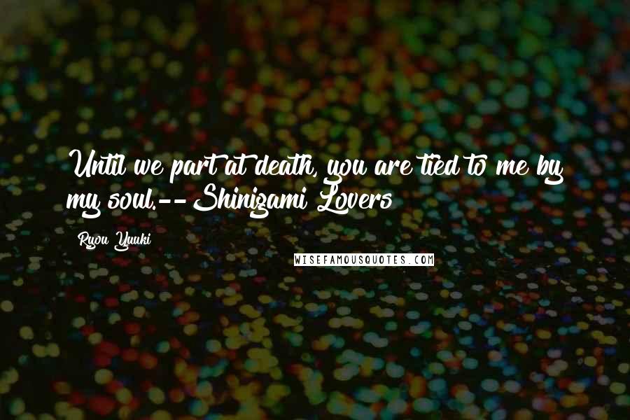 Ryou Yuuki Quotes: Until we part at death, you are tied to me by my soul.--Shinigami Lovers