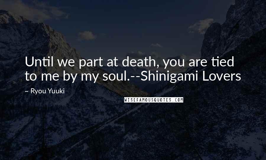 Ryou Yuuki Quotes: Until we part at death, you are tied to me by my soul.--Shinigami Lovers