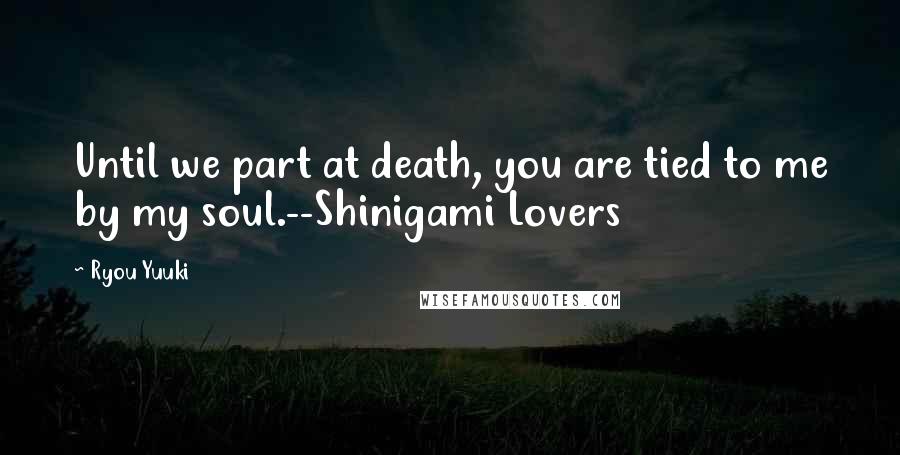 Ryou Yuuki Quotes: Until we part at death, you are tied to me by my soul.--Shinigami Lovers
