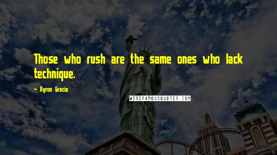 Ryron Gracie Quotes: Those who rush are the same ones who lack technique.