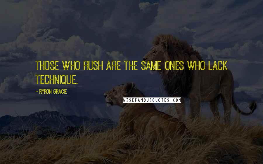 Ryron Gracie Quotes: Those who rush are the same ones who lack technique.