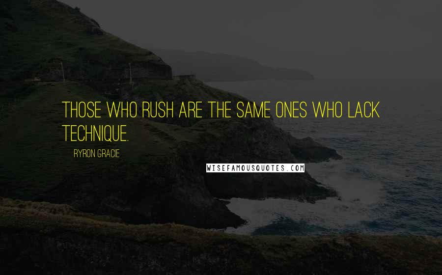 Ryron Gracie Quotes: Those who rush are the same ones who lack technique.