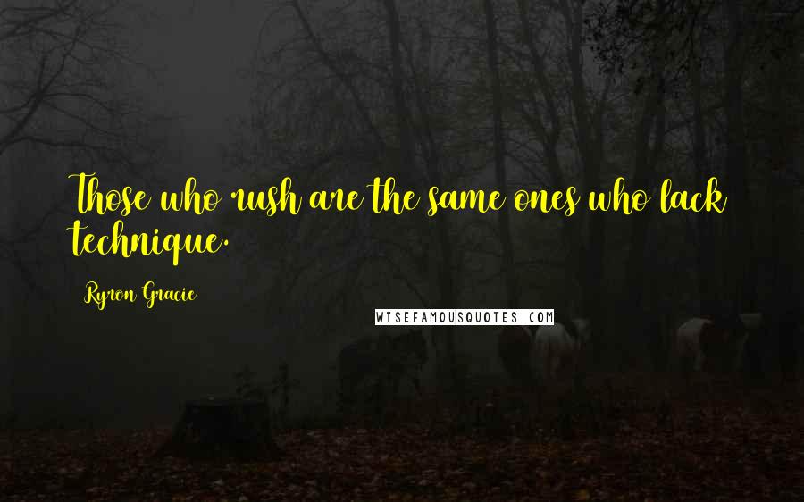 Ryron Gracie Quotes: Those who rush are the same ones who lack technique.