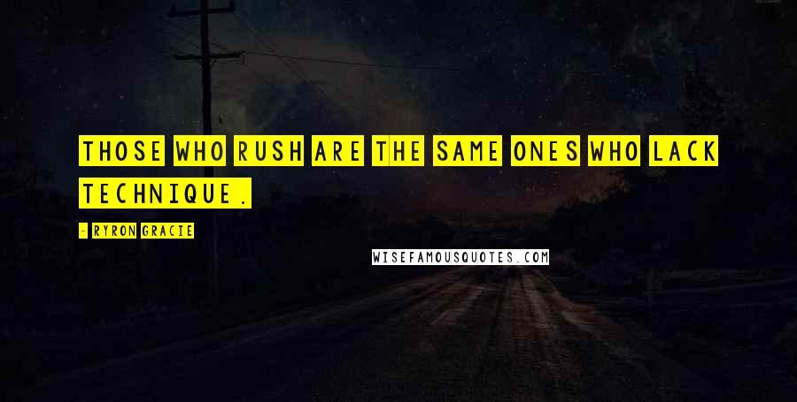 Ryron Gracie Quotes: Those who rush are the same ones who lack technique.