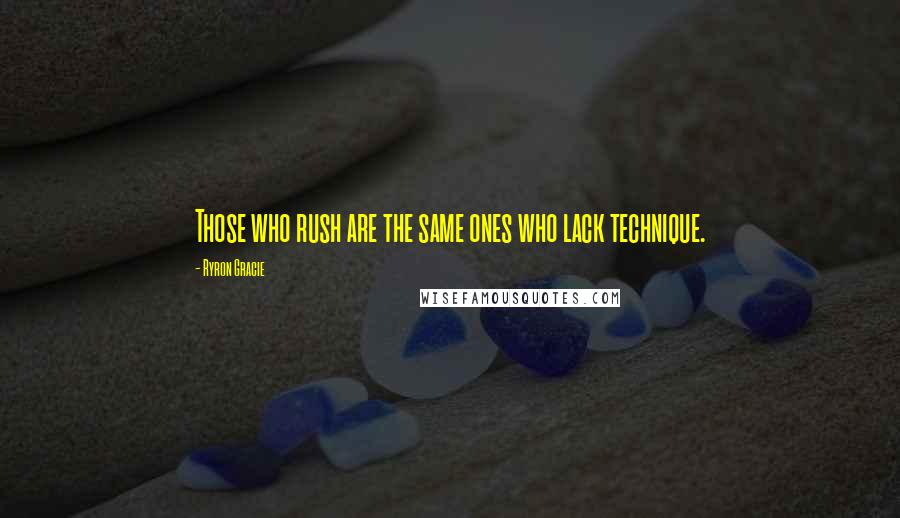 Ryron Gracie Quotes: Those who rush are the same ones who lack technique.