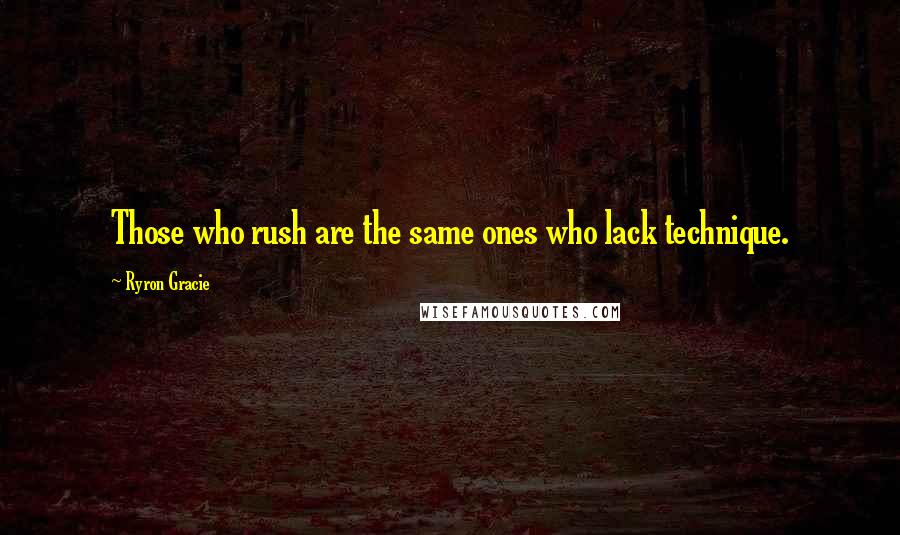 Ryron Gracie Quotes: Those who rush are the same ones who lack technique.