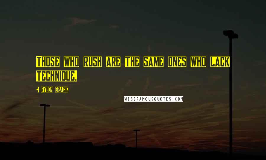 Ryron Gracie Quotes: Those who rush are the same ones who lack technique.