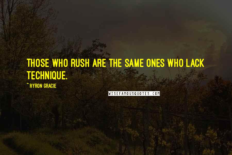 Ryron Gracie Quotes: Those who rush are the same ones who lack technique.