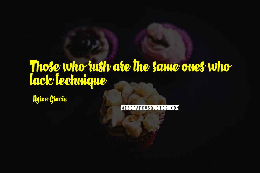 Ryron Gracie Quotes: Those who rush are the same ones who lack technique.