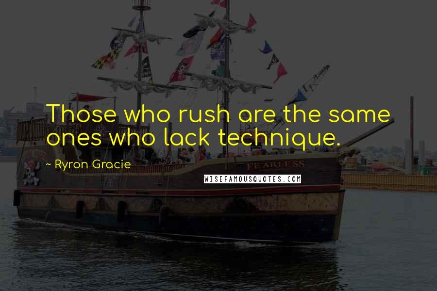 Ryron Gracie Quotes: Those who rush are the same ones who lack technique.