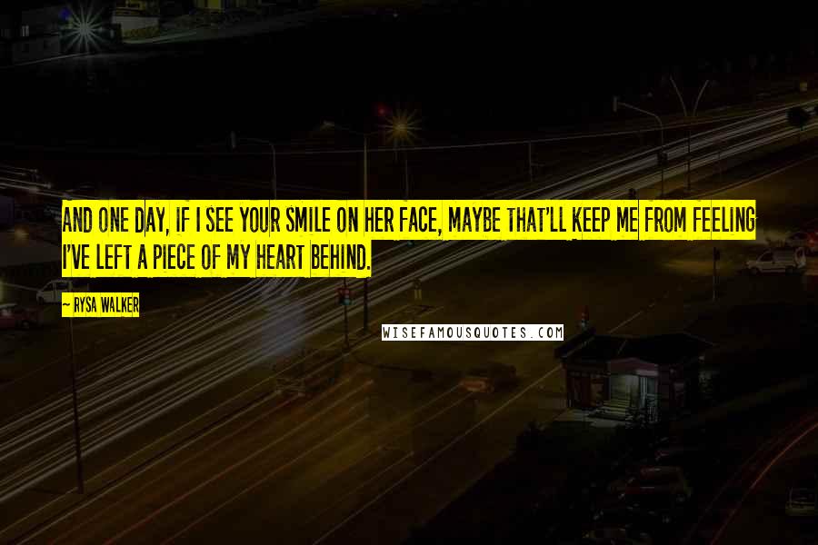 Rysa Walker Quotes: And one day, if I see your smile on her face, maybe that'll keep me from feeling I've left a piece of my heart behind.