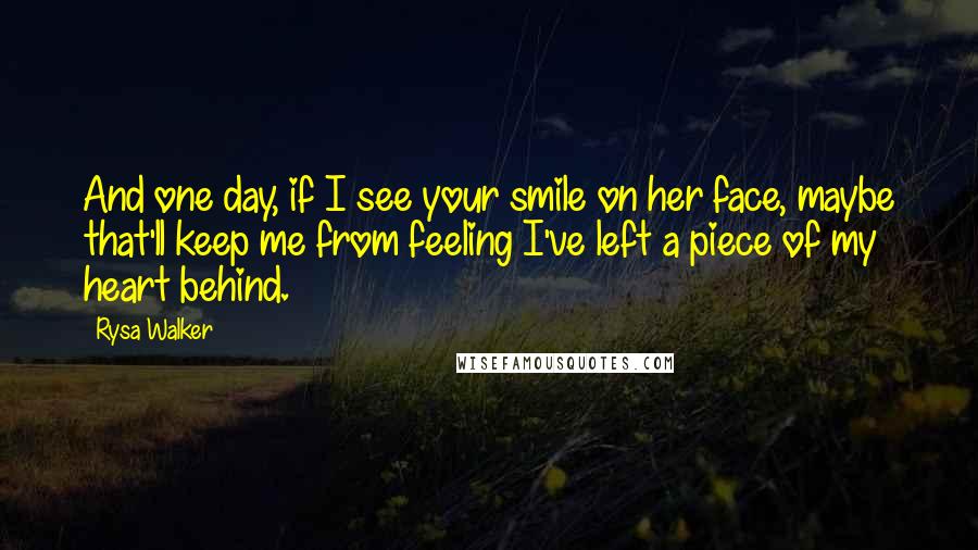 Rysa Walker Quotes: And one day, if I see your smile on her face, maybe that'll keep me from feeling I've left a piece of my heart behind.