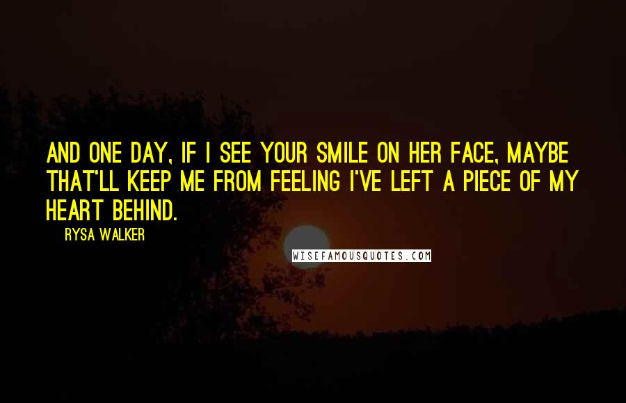 Rysa Walker Quotes: And one day, if I see your smile on her face, maybe that'll keep me from feeling I've left a piece of my heart behind.