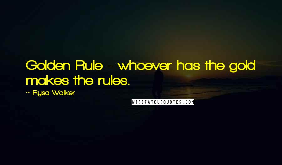 Rysa Walker Quotes: Golden Rule - whoever has the gold makes the rules.