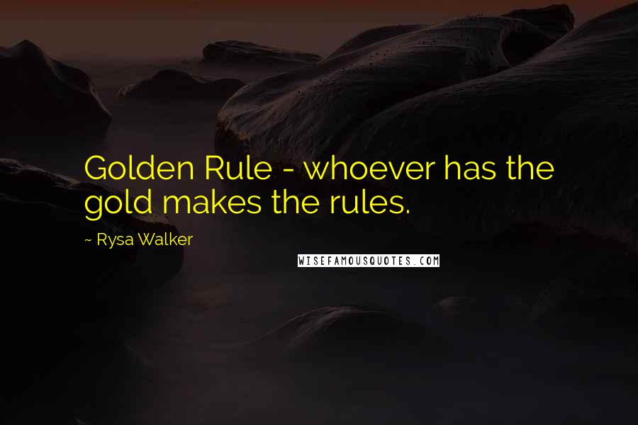 Rysa Walker Quotes: Golden Rule - whoever has the gold makes the rules.