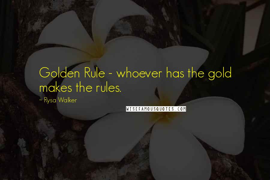 Rysa Walker Quotes: Golden Rule - whoever has the gold makes the rules.