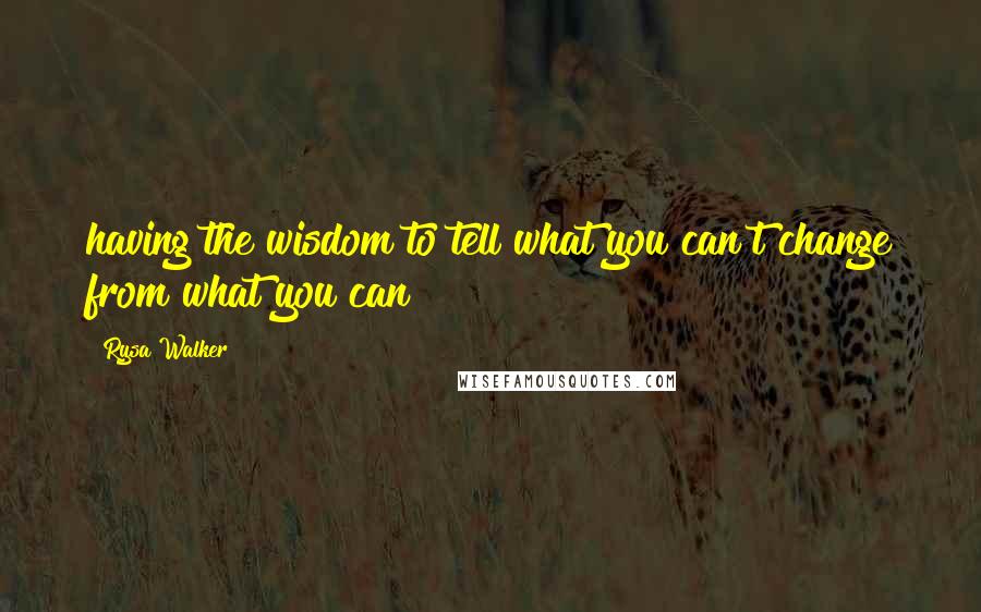 Rysa Walker Quotes: having the wisdom to tell what you can't change from what you can?