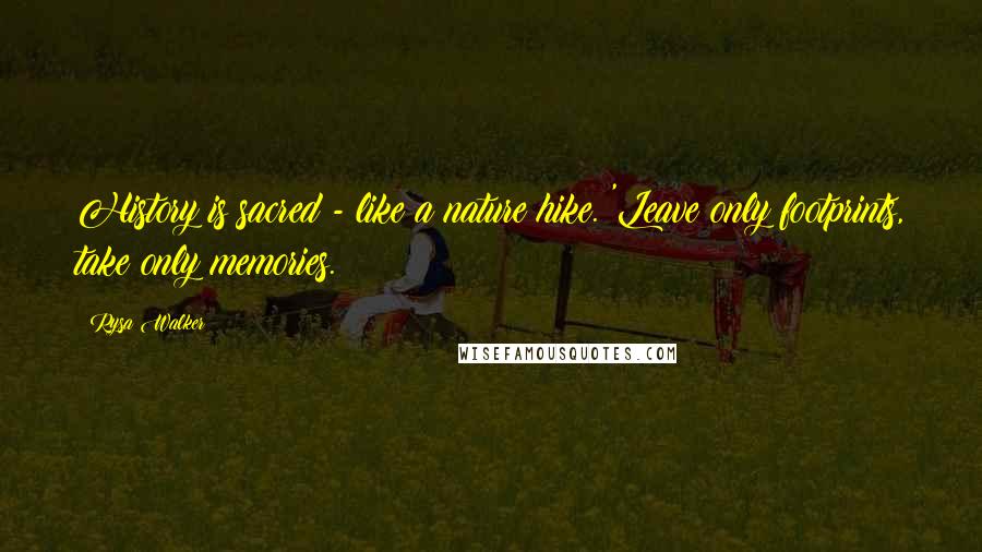 Rysa Walker Quotes: History is sacred - like a nature hike. 'Leave only footprints, take only memories.