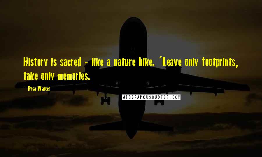 Rysa Walker Quotes: History is sacred - like a nature hike. 'Leave only footprints, take only memories.