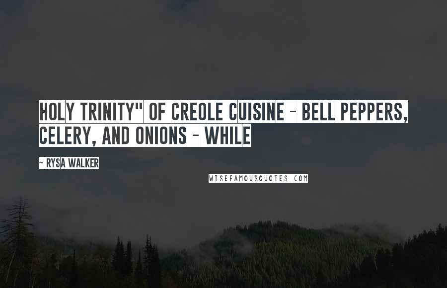 Rysa Walker Quotes: holy trinity" of Creole cuisine - bell peppers, celery, and onions - while