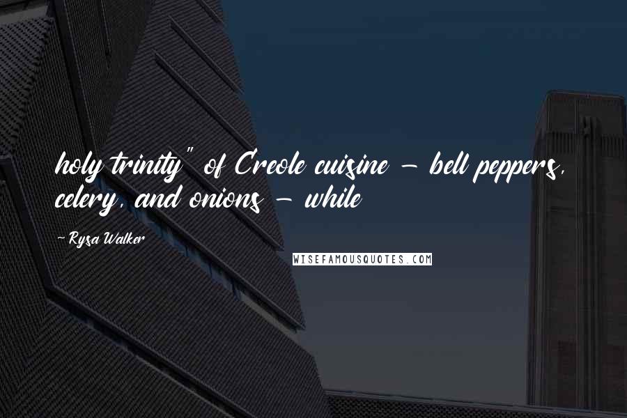 Rysa Walker Quotes: holy trinity" of Creole cuisine - bell peppers, celery, and onions - while