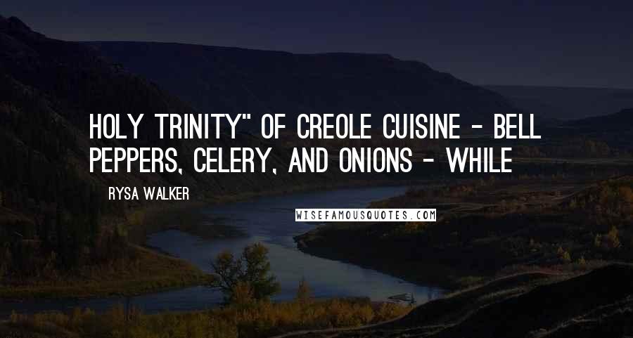 Rysa Walker Quotes: holy trinity" of Creole cuisine - bell peppers, celery, and onions - while