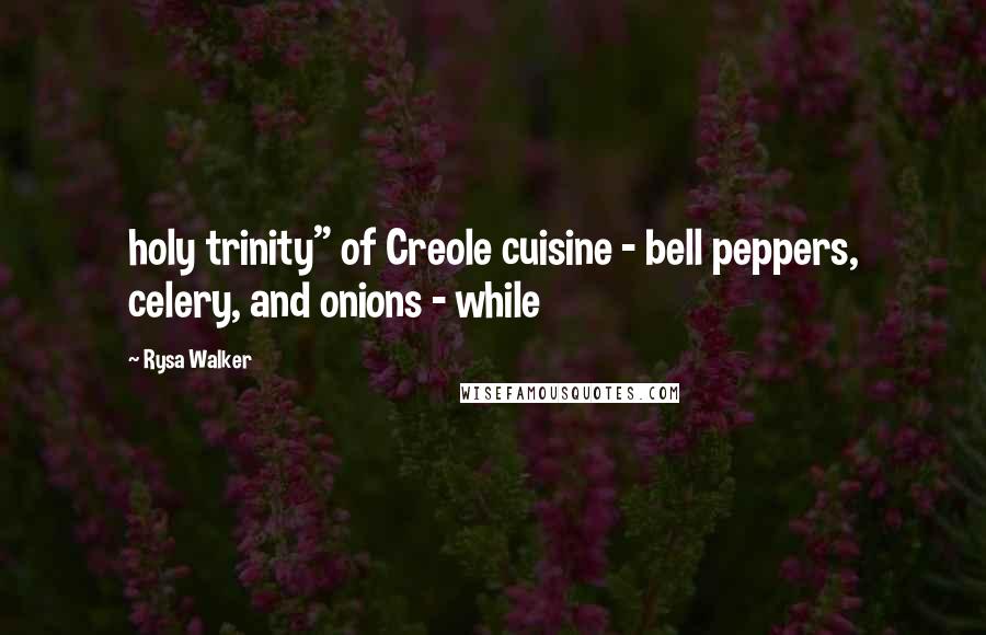 Rysa Walker Quotes: holy trinity" of Creole cuisine - bell peppers, celery, and onions - while