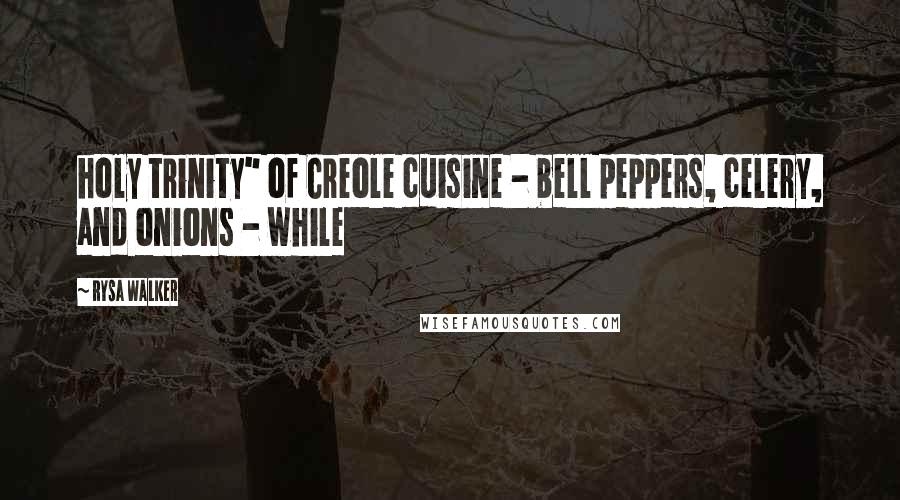 Rysa Walker Quotes: holy trinity" of Creole cuisine - bell peppers, celery, and onions - while