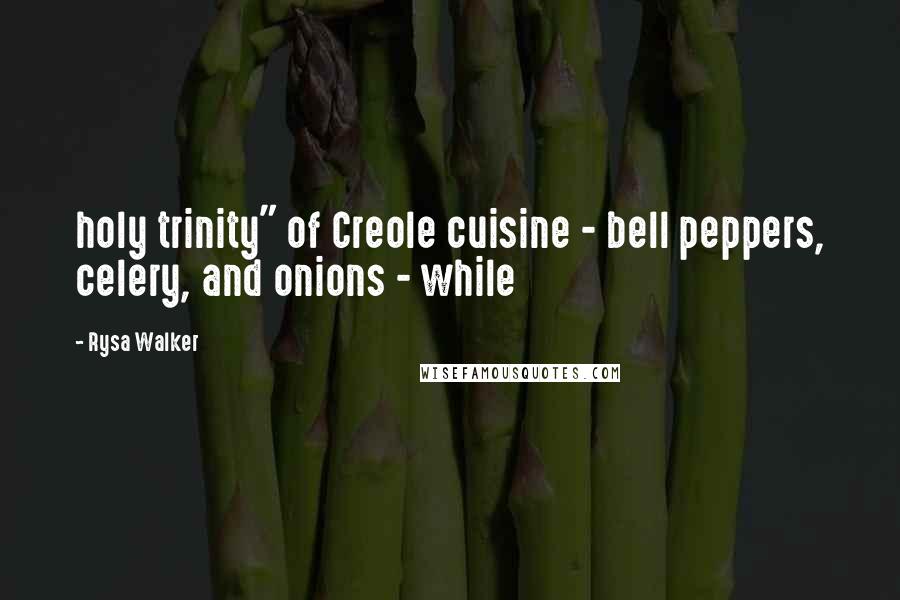 Rysa Walker Quotes: holy trinity" of Creole cuisine - bell peppers, celery, and onions - while