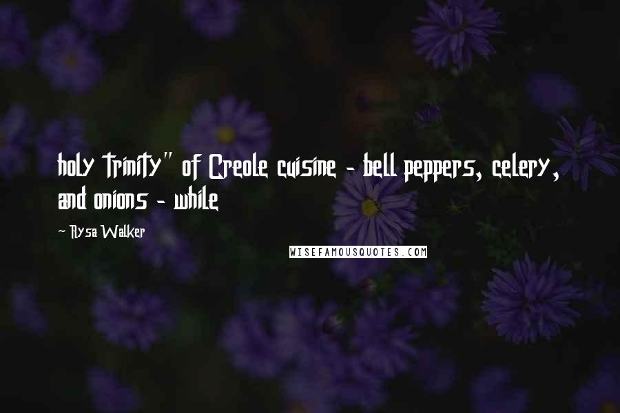 Rysa Walker Quotes: holy trinity" of Creole cuisine - bell peppers, celery, and onions - while