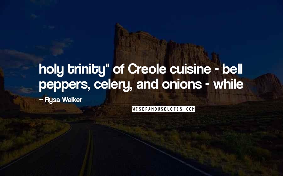 Rysa Walker Quotes: holy trinity" of Creole cuisine - bell peppers, celery, and onions - while