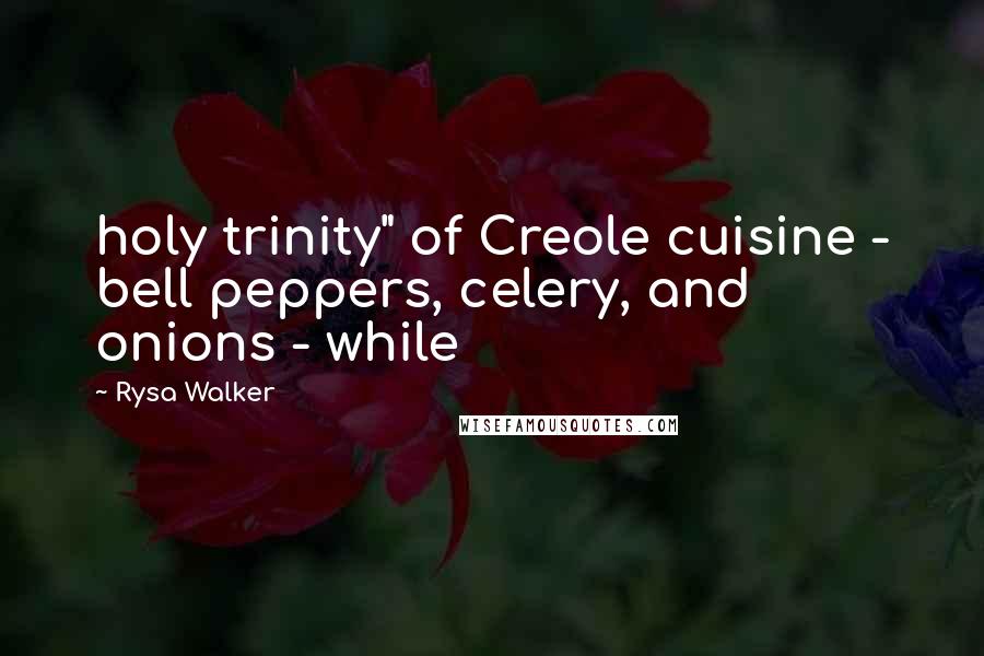 Rysa Walker Quotes: holy trinity" of Creole cuisine - bell peppers, celery, and onions - while