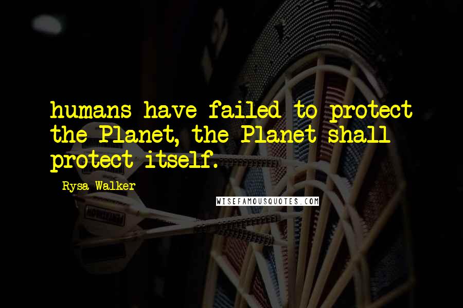 Rysa Walker Quotes: humans have failed to protect the Planet, the Planet shall protect itself.