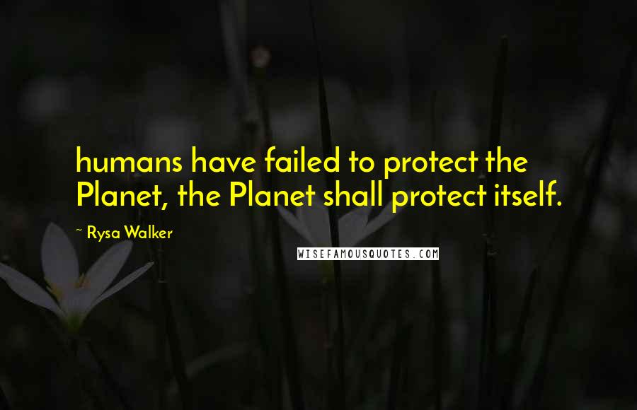 Rysa Walker Quotes: humans have failed to protect the Planet, the Planet shall protect itself.