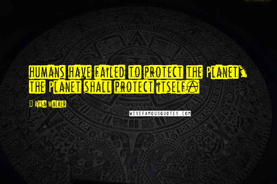 Rysa Walker Quotes: humans have failed to protect the Planet, the Planet shall protect itself.