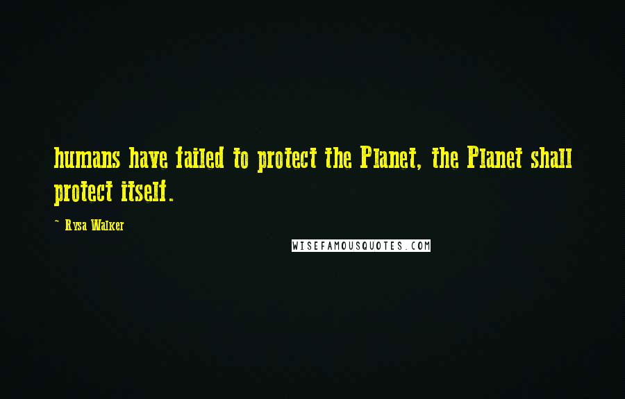 Rysa Walker Quotes: humans have failed to protect the Planet, the Planet shall protect itself.