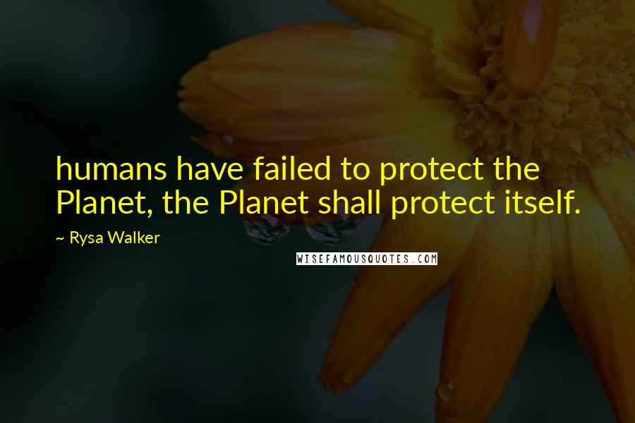 Rysa Walker Quotes: humans have failed to protect the Planet, the Planet shall protect itself.