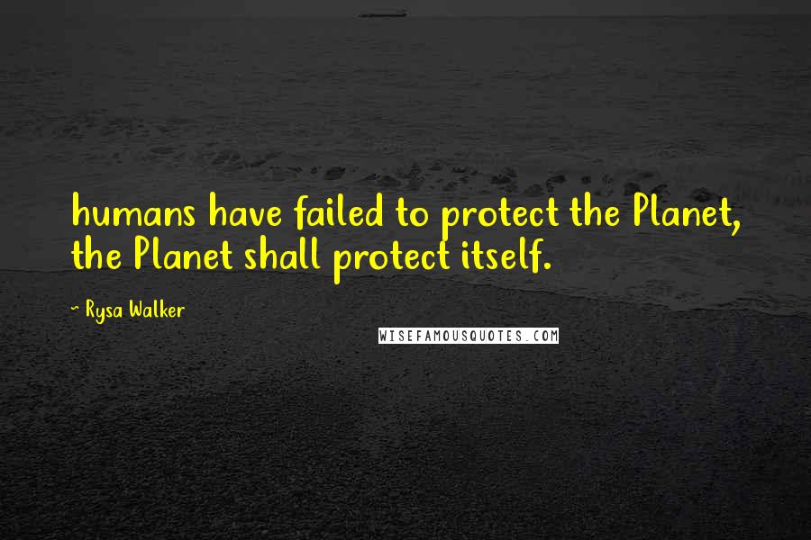 Rysa Walker Quotes: humans have failed to protect the Planet, the Planet shall protect itself.