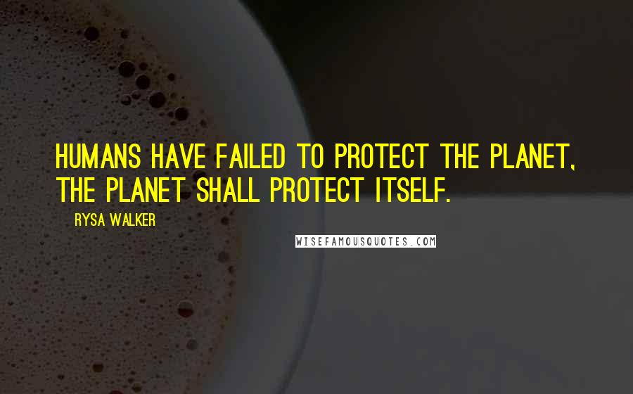 Rysa Walker Quotes: humans have failed to protect the Planet, the Planet shall protect itself.