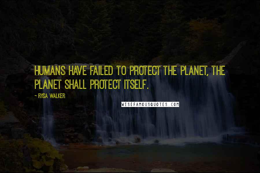 Rysa Walker Quotes: humans have failed to protect the Planet, the Planet shall protect itself.