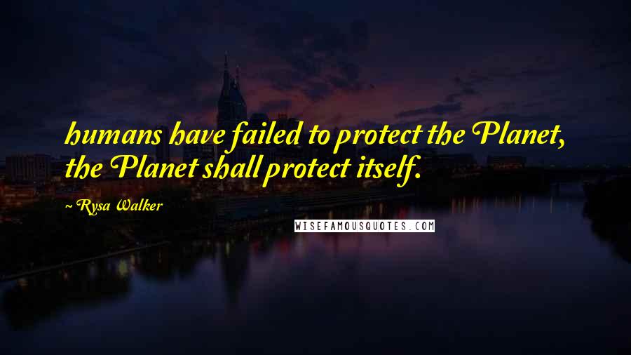 Rysa Walker Quotes: humans have failed to protect the Planet, the Planet shall protect itself.