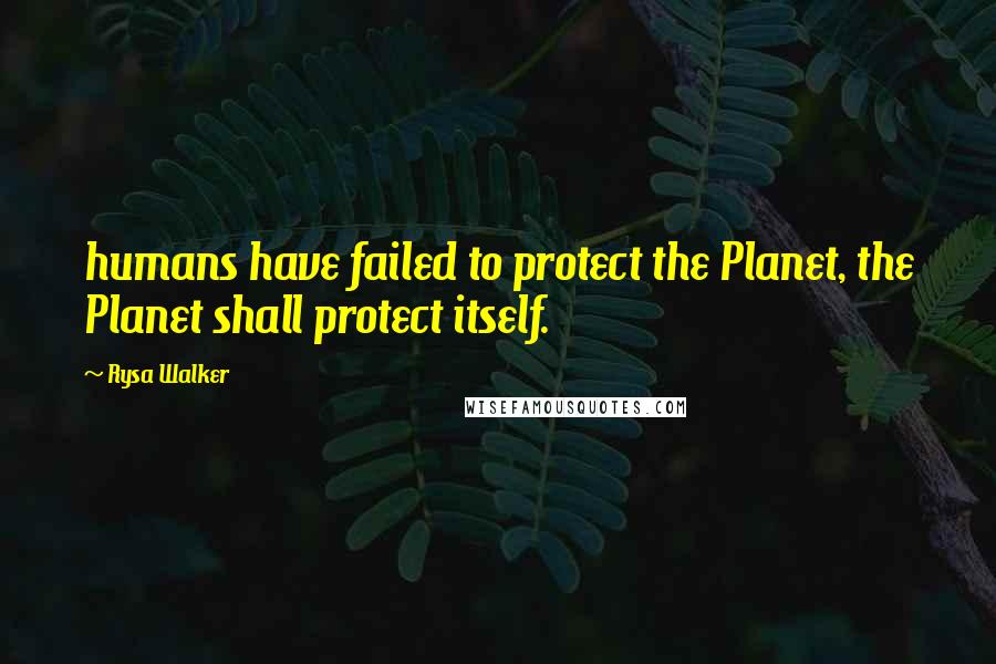 Rysa Walker Quotes: humans have failed to protect the Planet, the Planet shall protect itself.