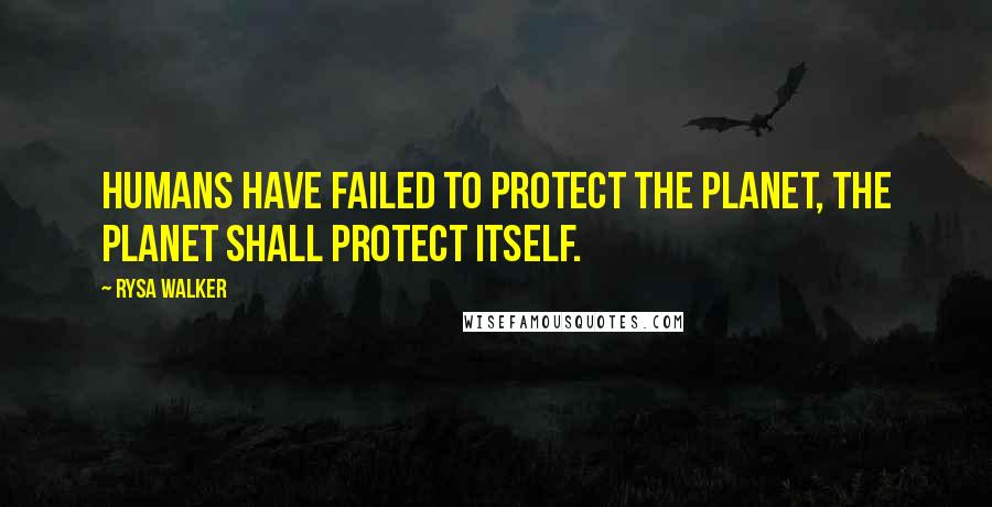 Rysa Walker Quotes: humans have failed to protect the Planet, the Planet shall protect itself.