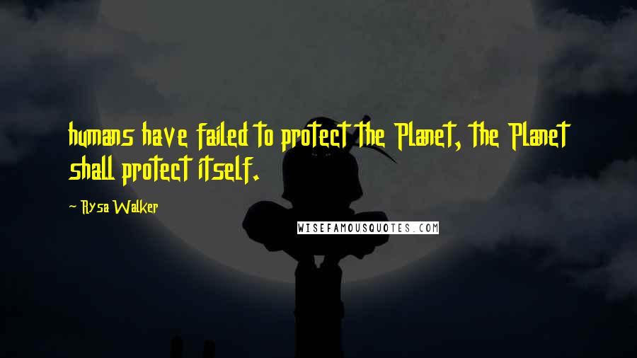 Rysa Walker Quotes: humans have failed to protect the Planet, the Planet shall protect itself.