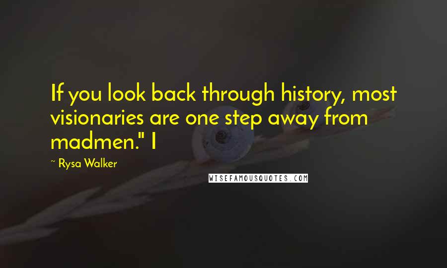 Rysa Walker Quotes: If you look back through history, most visionaries are one step away from madmen." I