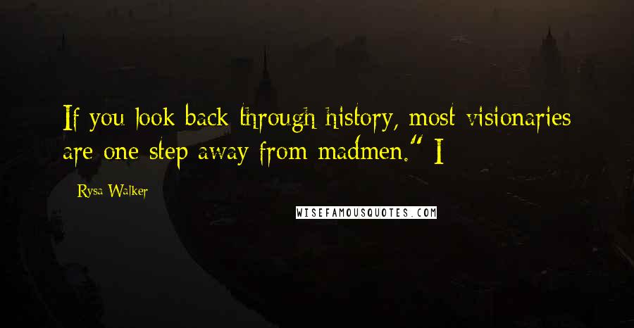 Rysa Walker Quotes: If you look back through history, most visionaries are one step away from madmen." I