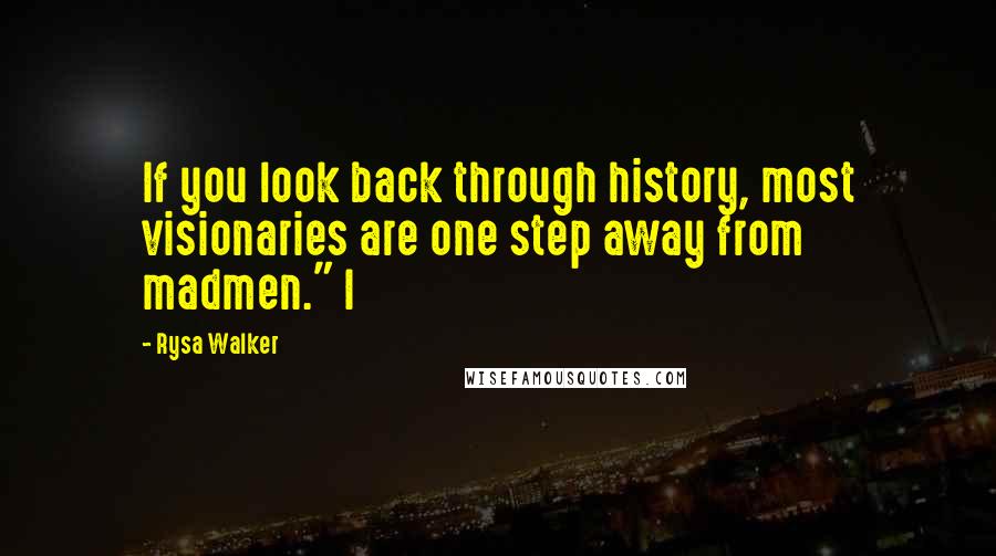 Rysa Walker Quotes: If you look back through history, most visionaries are one step away from madmen." I