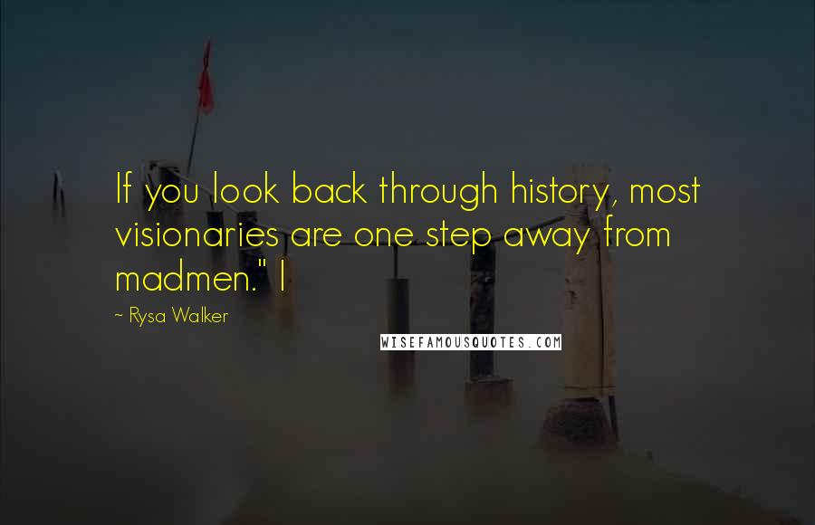 Rysa Walker Quotes: If you look back through history, most visionaries are one step away from madmen." I