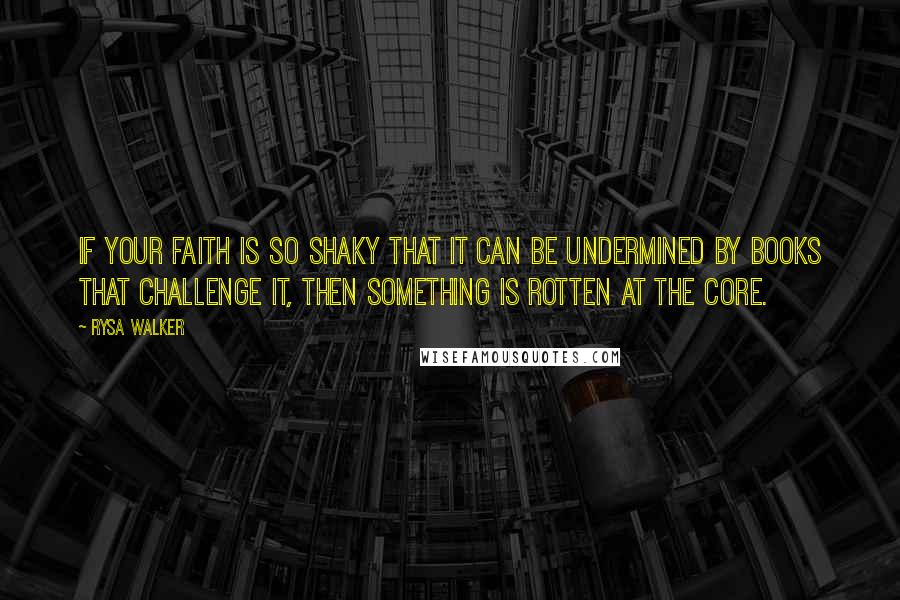 Rysa Walker Quotes: If your faith is so shaky that it can be undermined by books that challenge it, then something is rotten at the core.